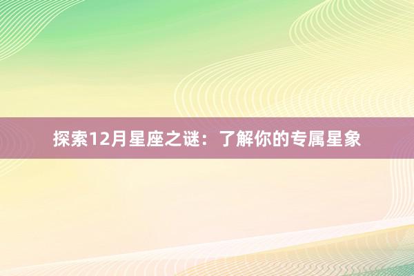 探索12月星座之谜：了解你的专属星象